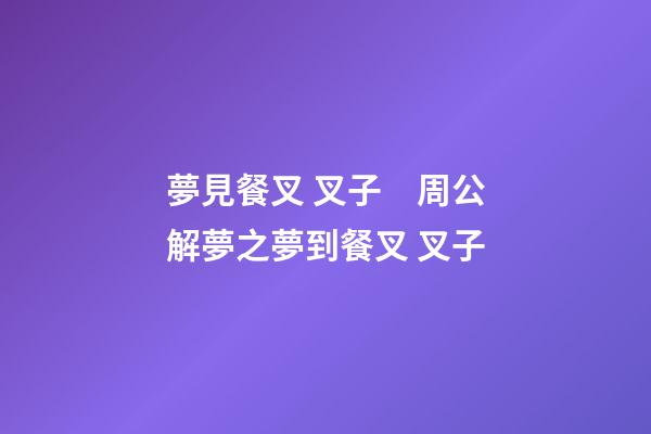 夢見餐叉 叉子　周公解夢之夢到餐叉 叉子